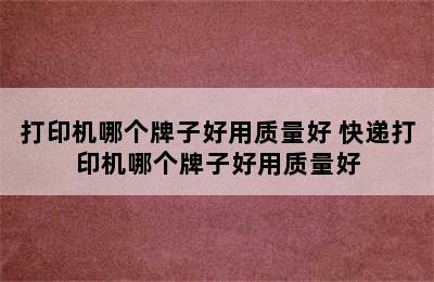 打印机哪个牌子好用质量好 快递打印机哪个牌子好用质量好